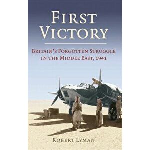 First Victory: 1941. Blood, Oil and Mastery in the Middle East, 1941, Paperback - Robert Lyman imagine