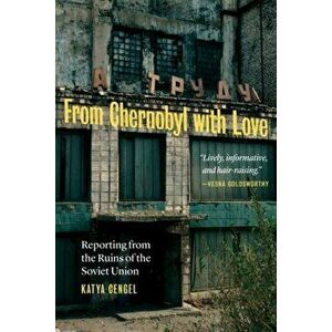 From Chernobyl with Love. Reporting from the Ruins of the Soviet Union, Hardback - Katya Cengel imagine
