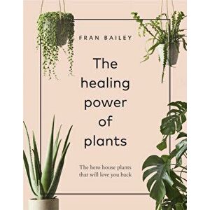 Healing Power of Plants. The Hero House Plants that Love You Back, Hardback - Fran Bailey imagine