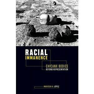 Racial Immanence. Chicanx Bodies beyond Representation, Paperback - Marissa K. Lopez imagine