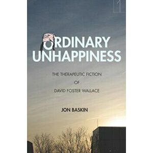 Ordinary Unhappiness. The Therapeutic Fiction of David Foster Wallace, Hardback - Jon Baskin imagine
