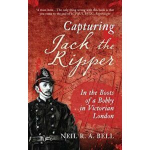 Capturing Jack The Ripper. In the Boots of a Bobby in Victorian London, Paperback - Neil R. A. Bell imagine