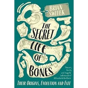 Secret Life of Bones. Their Origins, Evolution and Fate, Paperback - Brian Switek imagine