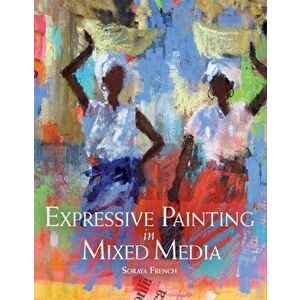 Expressive Painting in Mixed Media, Paperback - Soraya French imagine