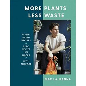 More Plants Less Waste. Plant-based Recipes + Zero Waste Life Hacks with Purpose, Hardback - Max La Manna imagine