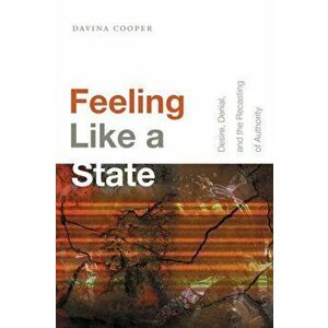 Feeling Like a State. Desire, Denial, and the Recasting of Authority, Paperback - Davina Cooper imagine