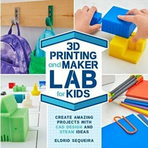 3D Printing and Maker Lab for Kids. Create Amazing Projects with CAD Design and STEAM Ideas, Paperback - Eldrid Sequeira imagine
