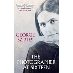 Photographer at Sixteen. SHORTLISTED FOR THE WINGATE LITERARY PRIZE 2020, Paperback - George Szirtes imagine