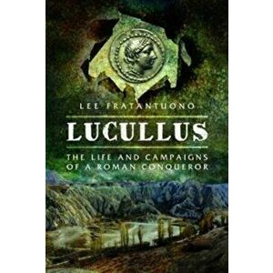 Lucullus: The Life and and Campaigns of a Roman Conqueror, Hardback - Lee Fratantuono imagine