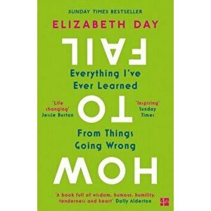 How to Fail. Everything I'Ve Ever Learned from Things Going Wrong, Paperback - Elizabeth Day imagine