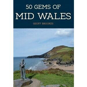 50 Gems of Mid Wales. The History & Heritage of the Most Iconic Places, Paperback - Geoff Brookes imagine