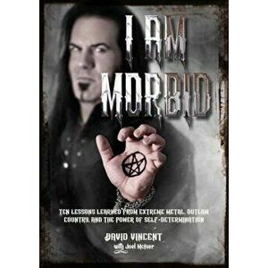 I Am Morbid. Ten Lessons Learned From Extreme Metal, Outlaw Country, And The Power Of Self-Determination, Paperback - Joel McIver imagine