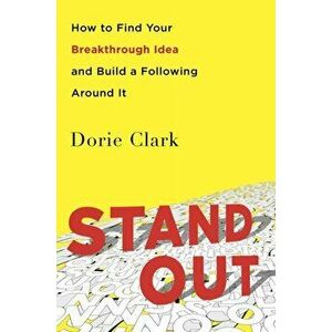 Stand Out. How to Find Your Breakthrough Idea and Build a Following Around It, Paperback - Dorie Clark imagine
