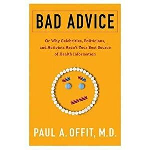 Bad Advice. Or Why Celebrities, Politicians, and Activists Aren't Your Best Source of Health Information, Paperback - Paul, , M.D. Offit imagine