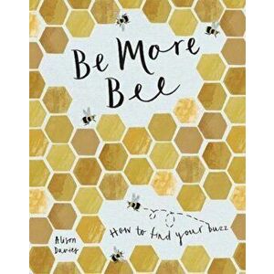 Be More Bee. How to Find Your Buzz, Hardback - Alison Davies imagine