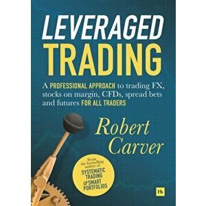 Leveraged Trading. A professional approach to trading FX, stocks on margin, CFDs, spread bets and futures for all traders, Hardback - Robert Carver imagine