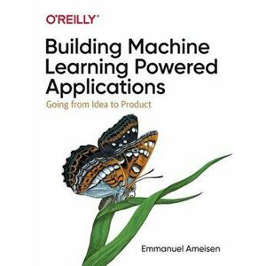 Building Machine Learning Powered Applications. Going from Idea to Product, Paperback - Emmanuel Ameisen imagine