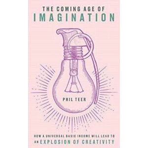 Coming Age of Imagination. How universal basic income will lead to an explosion of creativity, Hardback - Phil Teer imagine