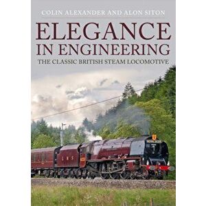 Elegance in Engineering. The Classic British Steam Locomotive, Paperback - Alon Siton imagine
