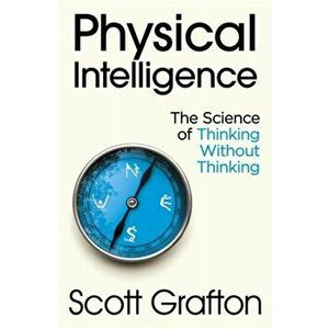 Physical Intelligence. The Science of Thinking Without Thinking, Hardback - Scott Grafton imagine