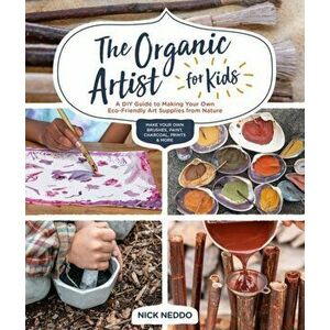 Organic Artist for Kids. A DIY Guide to Making Your Own Eco-Friendly Art Supplies from Nature, Paperback - Nick Neddo imagine