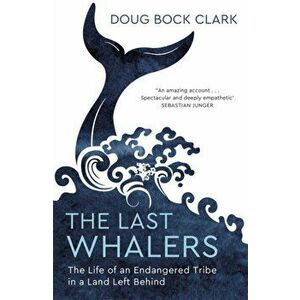 Last Whalers. The Life of an Endangered Tribe in a Land Left Behind, Paperback - Doug Bock Clark imagine