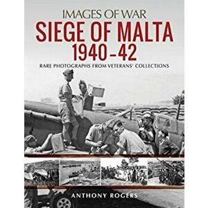 Siege of Malta 1940-42. Rare Photographs from Wartime Archives, Paperback - Anthony Rogers imagine