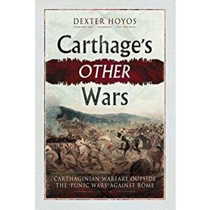 Carthage's Other Wars. Carthaginian Warfare Outside the 'Punic Wars' Against Rome, Hardback - Dexter Hoyos imagine