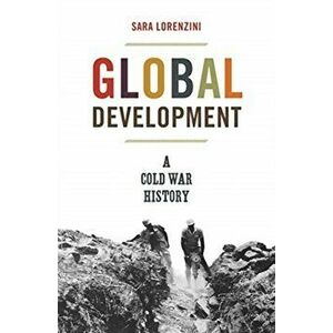 Global Development. A Cold War History, Hardback - Sara Lorenzini imagine
