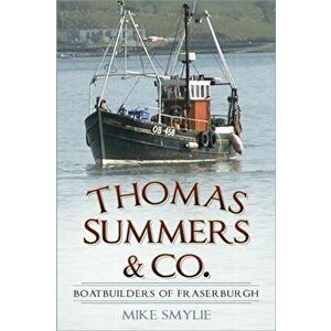 Thomas Summers & Co.. Boatbuilders of Fraserburgh, Paperback - Mike Smylie imagine