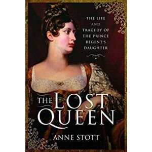 Lost Queen. The Life & Tragedy of the Prince Regent's Daughter, Hardback - Anne M Stott imagine