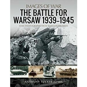 Battle for Warsaw, 1939-1945. Rare Photographs from Wartime Archives, Paperback - Anthony Tucker-Jones imagine