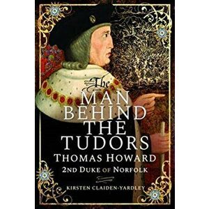 Man Behind the Tudors. Thomas Howard, 2nd Duke of Norfolk, Hardback - Kirsten Claiden-Yardley imagine