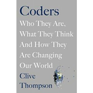 Coders. Who They Are, What They Think and How They Are Changing Our World, Hardback - Clive Thompson imagine