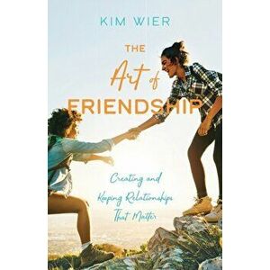 Art of Friendship. Creating and Keeping Relationships that Matter, Paperback - Kim Wier imagine