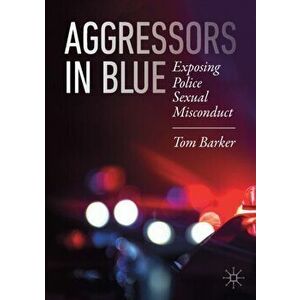 Aggressors in Blue. Exposing Police Sexual Misconduct, Paperback - Tom Barker imagine