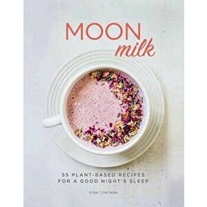 Moon Milk. 55 Plant-based Recipes for a Good Night's Sleep, Hardback - Gina Fontana imagine
