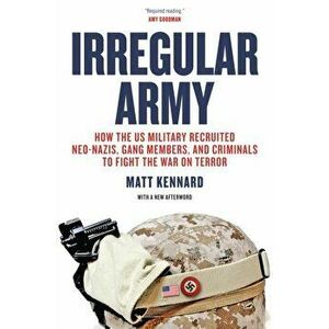Irregular Army. How the US Military Recruited Neo-Nazis, Gang Members, and Criminals to Fight the War on Terror, Paperback - Matt Kennard imagine