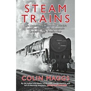Steam Trains. The Magnificent History of Britain's Locomotives from Stephenson's Rocket to BR's Evening Star, Paperback - Colin Maggs imagine