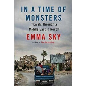 In A Time Of Monsters. Travels Through a Middle East in Revolt, Paperback - Emma Sky imagine