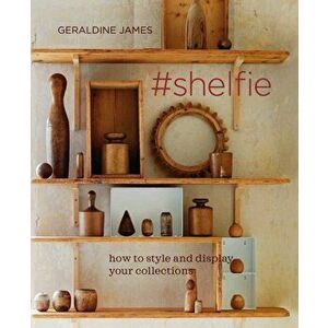 #shelfie. How to Style and Display Your Collections, Hardback - Geraldine James imagine