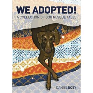 We Adopted. A Collection of Dog Rescue Tales, Hardback - Daniel Boey imagine