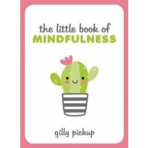 Little Book of Mindfulness. Tips, Techniques and Quotes for a More Centred, Balanced You, Hardback - Gilly Pickup imagine