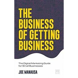 Business of Getting Business. The Digital Marketing Guide for Small Businesses, Paperback - Joe Manausa imagine