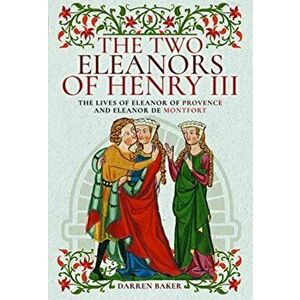 Two Eleanors of Henry III. The Lives of Eleanor of Provence and Eleanor de Montfort, Hardback - Darren Baker imagine