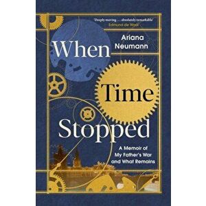 When Time Stopped. A Memoir of My Father's War and What Remains, Hardback - Ariana Neumann imagine