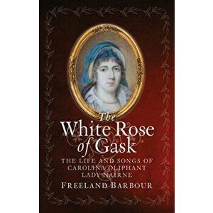 White Rose of Gask. The Life and Songs of Carolina Oliphant, Lady Nairne, Hardback - Freeland Barbour imagine