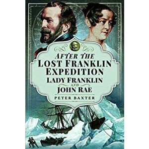 After the Lost Franklin Expedition. Lady Franklin and John Rae, Paperback - Peter Baxter imagine