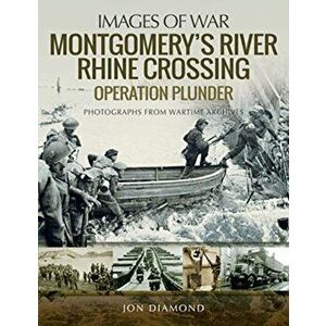 Montgomery's Rhine River Crossing: Operation PLUNDER. Rare Photographs from Wartime Archives, Paperback - Jon Diamond imagine