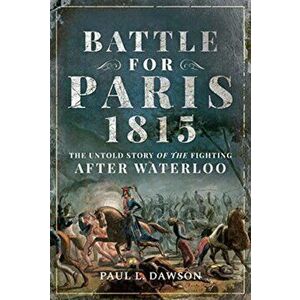 Battle for Paris 1815. The Untold Story of the Fighting after Waterloo, Hardback - Paul L. Dawson imagine